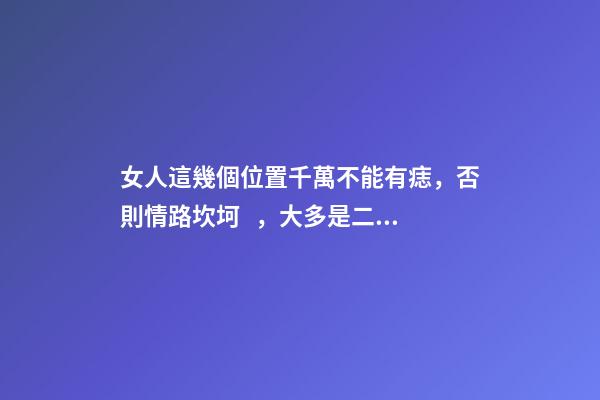 女人這幾個位置千萬不能有痣，否則情路坎坷，大多是二婚命